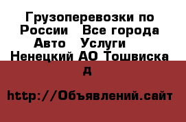 Грузоперевозки по России - Все города Авто » Услуги   . Ненецкий АО,Тошвиска д.